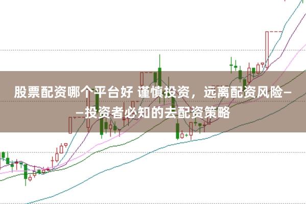 股票配资哪个平台好 谨慎投资,远离配资风险——投资者必知的去配资策略