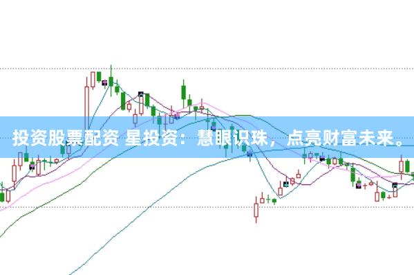 投资股票配资 星投资：慧眼识珠，点亮财富未来。