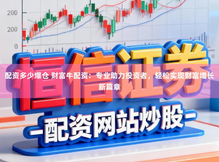配资多少爆仓 财富牛配资：专业助力投资者，轻松实现财富增长新篇章