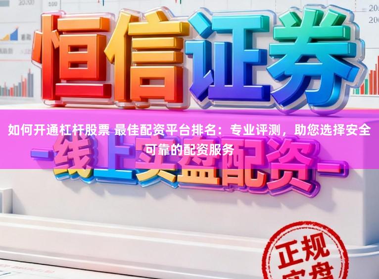 如何开通杠杆股票 最佳配资平台排名：专业评测，助您选择安全可靠的配资服务