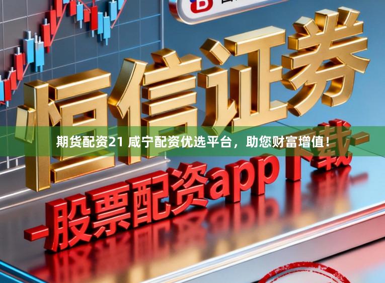 期货配资21 咸宁配资优选平台，助您财富增值！
