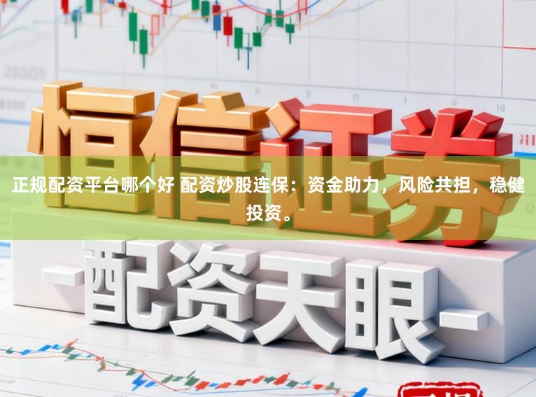 正规配资平台哪个好 配资炒股连保：资金助力，风险共担，稳健投资。