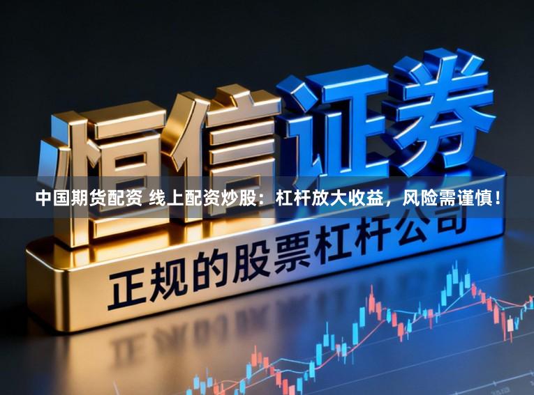 中国期货配资 线上配资炒股：杠杆放大收益，风险需谨慎！