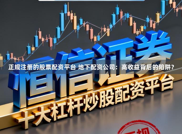正规注册的股票配资平台 地下配资公司：高收益背后的陷阱？