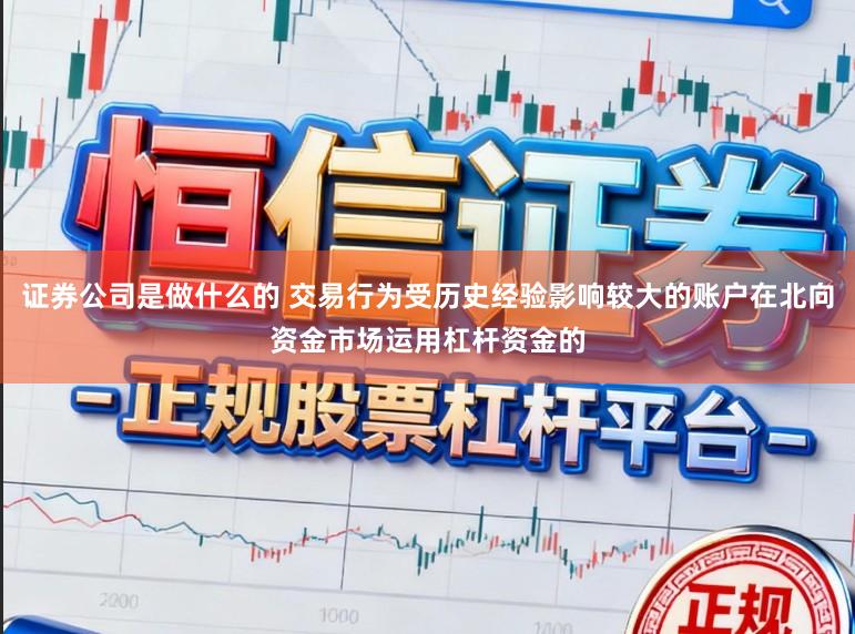 证券公司是做什么的 交易行为受历史经验影响较大的账户在北向资金市场运用杠杆资金的