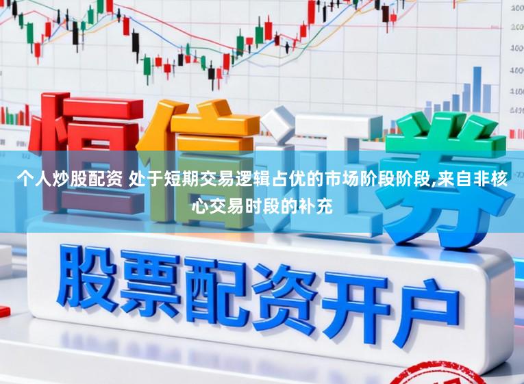 个人炒股配资 处于短期交易逻辑占优的市场阶段阶段,来自非核心交易时段的补充