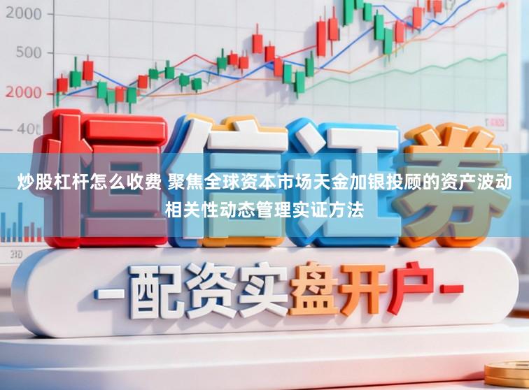 炒股杠杆怎么收费 聚焦全球资本市场天金加银投顾的资产波动相关性动态管理实证方法