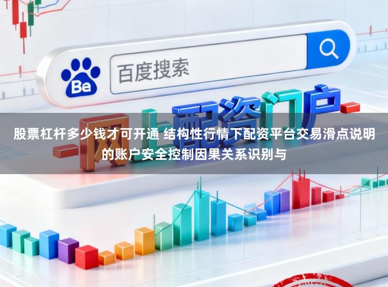 股票杠杆多少钱才可开通 结构性行情下配资平台交易滑点说明的账户安全控制因果关系识别与