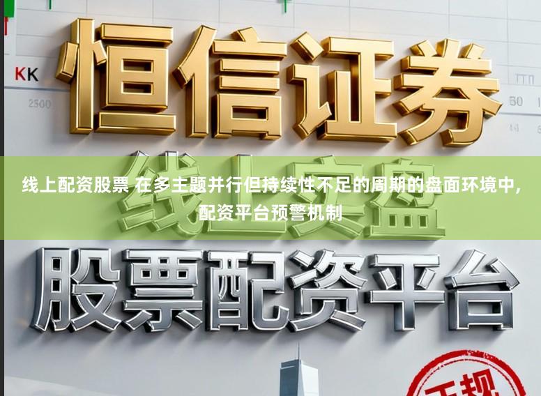 线上配资股票 在多主题并行但持续性不足的周期的盘面环境中,配资平台预警机制